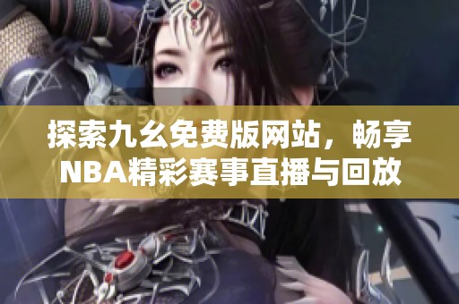 探索九幺免費版網(wǎng)站，暢享NBA精彩賽事直播與回放