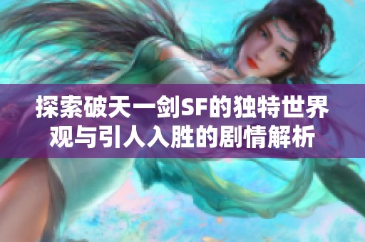 探索破天一劍SF的獨(dú)特世界觀與引人入勝的劇情解析