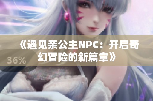 《遇見親公主NPC：開啟奇幻冒險的新篇章》