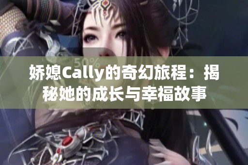 嬌媳Cally的奇幻旅程：揭秘她的成長(zhǎng)與幸福故事