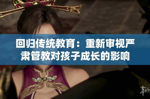 回歸傳統(tǒng)教育：重新審視嚴(yán)肅管教對孩子成長的影響