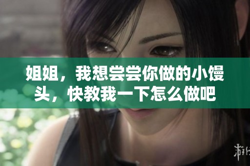 姐姐，我想嘗嘗你做的小饅頭，快教我一下怎么做吧