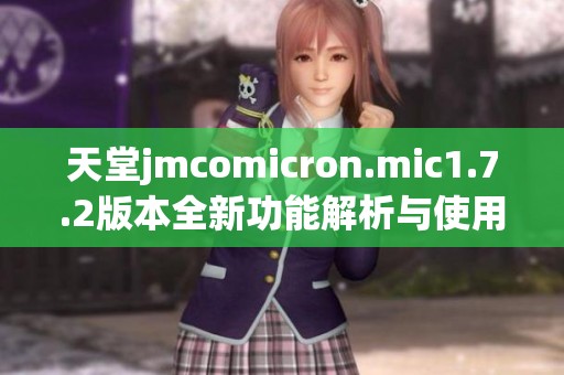 天堂jmcomicron.mic1.7.2版本全新功能解析與使用指南