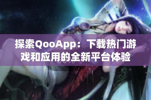 探索QooApp：下載熱門(mén)游戲和應(yīng)用的全新平臺(tái)體驗(yàn)
