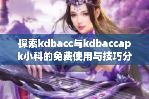探索kdbacc與kdbaccapk小科的免費使用與技巧分享