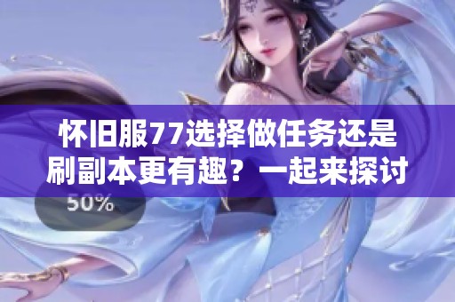 懷舊服77選擇做任務(wù)還是刷副本更有趣？一起來探討一下！