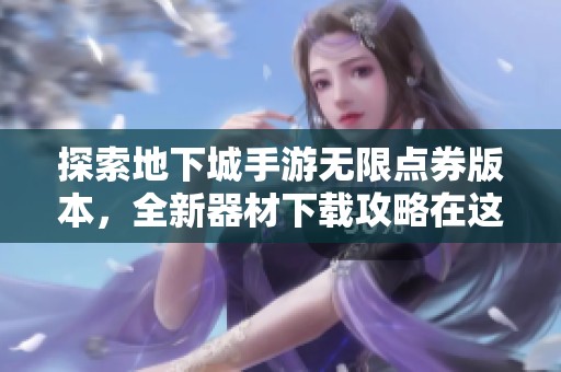 探索地下城手游無限點券版本，全新器材下載攻略在這里！