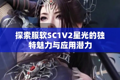 探索服軟SC1V2星光的獨(dú)特魅力與應(yīng)用潛力 探索服軟SC1V2星光的獨(dú)特魅力與應(yīng)用潛力