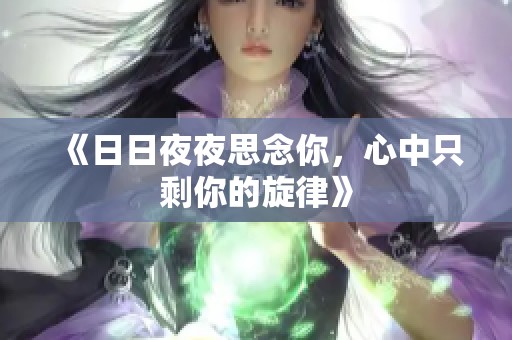 《日日夜夜思念你，心中只剩你的旋律》