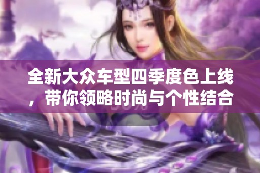全新大眾車型四季度色上線，帶你領略時尚與個性結合的魅力！