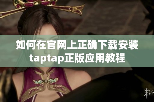 如何在官網上正確下載安裝taptap正版應用教程