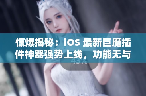 驚爆揭秘：iOS 最新巨魔插件神器強(qiáng)勢(shì)上線，功能無(wú)與倫比！