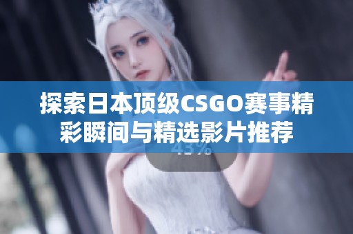 探索日本頂級(jí)CSGO賽事精彩瞬間與精選影片推薦