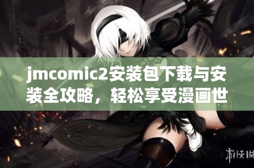 jmcomic2安裝包下載與安裝全攻略，輕松享受漫畫(huà)世界