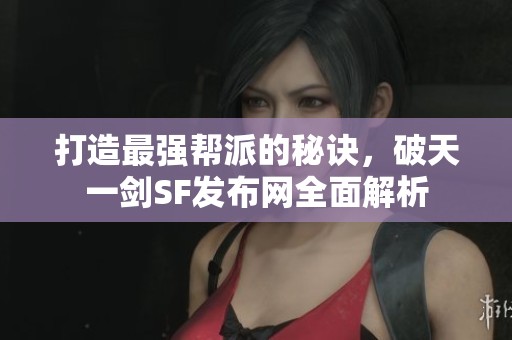 打造最強(qiáng)幫派的秘訣，破天一劍SF發(fā)布網(wǎng)全面解析