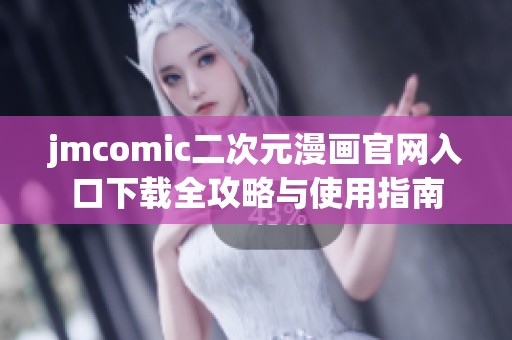 jmcomic二次元漫畫官網(wǎng)入口下載全攻略與使用指南
