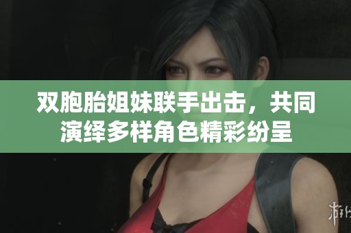雙胞胎姐妹聯(lián)手出擊，共同演繹多樣角色精彩紛呈