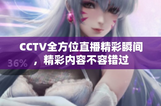 CCTV全方位直播精彩瞬間，精彩內(nèi)容不容錯(cuò)過