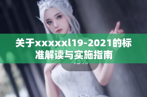 關(guān)于xxxxxl19-2021的標(biāo)準(zhǔn)解讀與實(shí)施指南