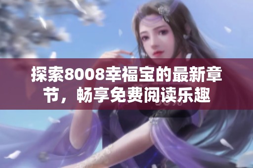探索8008幸福寶的最新章節(jié)，暢享免費(fèi)閱讀樂趣