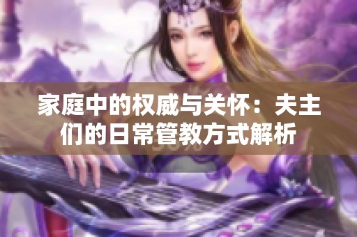 家庭中的權(quán)威與關(guān)懷：夫主們的日常管教方式解析