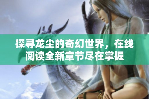 探尋龍塵的奇幻世界，在線閱讀全新章節(jié)盡在掌握