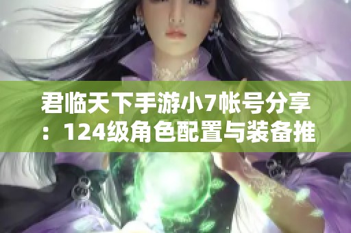 君臨天下手游小7帳號分享：124級角色配置與裝備推薦