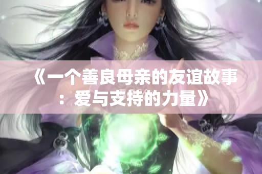 《一個善良母親的友誼故事：愛與支持的力量》