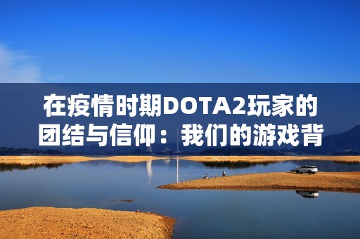在疫情時期DOTA2玩家的團結(jié)與信仰：我們的游戲背后的情感紐帶