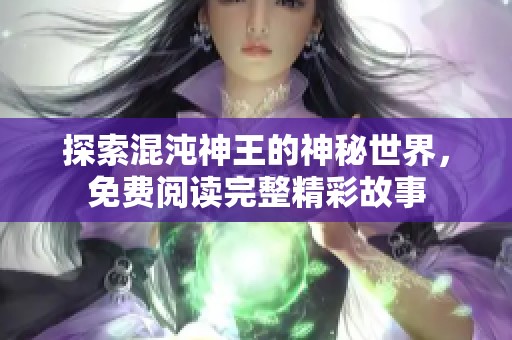 探索混沌神王的神秘世界，免費(fèi)閱讀完整精彩故事