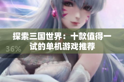 探索三國世界：十款值得一試的單機游戲推薦