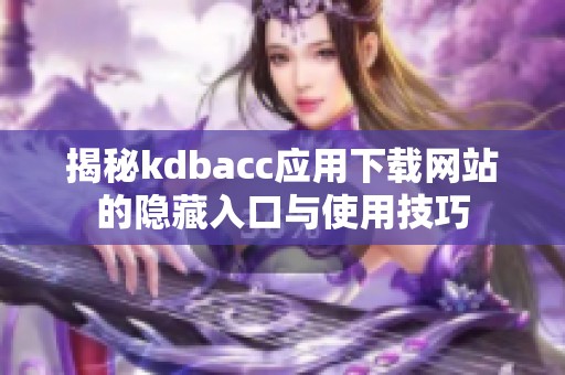 揭秘kdbacc應(yīng)用下載網(wǎng)站的隱藏入口與使用技巧