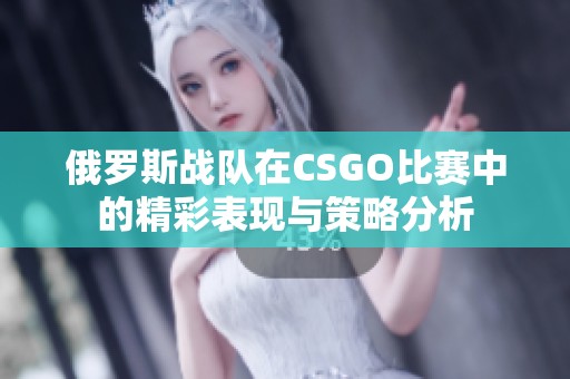 俄羅斯戰(zhàn)隊(duì)在CSGO比賽中的精彩表現(xiàn)與策略分析