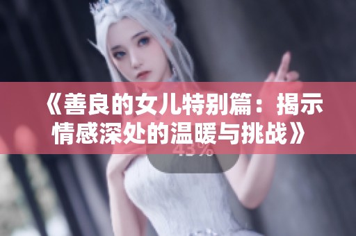《善良的女兒特別篇：揭示情感深處的溫暖與挑戰(zhàn)》