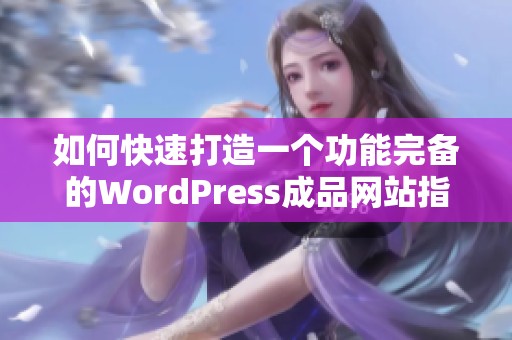 如何快速打造一個功能完備的WordPress成品網(wǎng)站指南