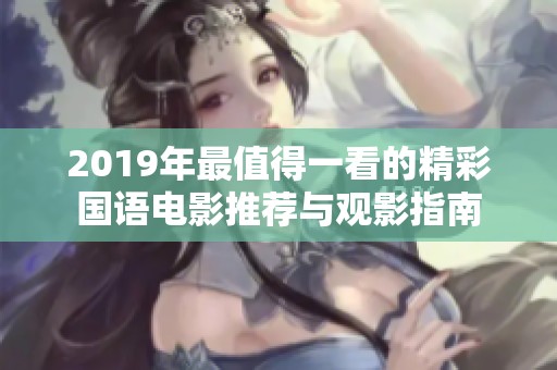 2019年最值得一看的精彩國語電影推薦與觀影指南