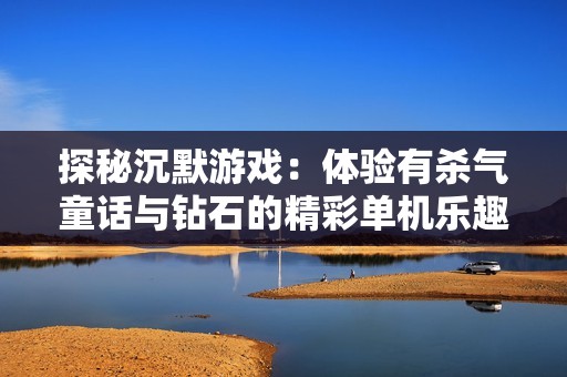 探秘沉默游戲：體驗有殺氣童話與鉆石的精彩單機樂趣