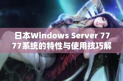 日本W(wǎng)indows Server 7777系統(tǒng)的特性與使用技巧解析