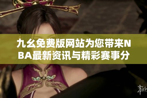 九幺免費(fèi)版網(wǎng)站為您帶來NBA最新資訊與精彩賽事分析
