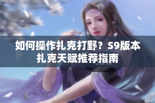 如何操作扎克打野？S9版本扎克天賦推薦指南