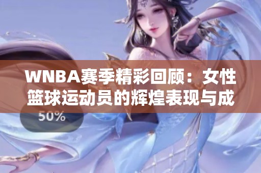 WNBA賽季精彩回顧：女性籃球運動員的輝煌表現(xiàn)與成就