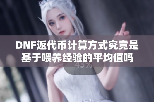 DNF返代幣計算方式究竟是基于喂養(yǎng)經(jīng)驗的平均值嗎