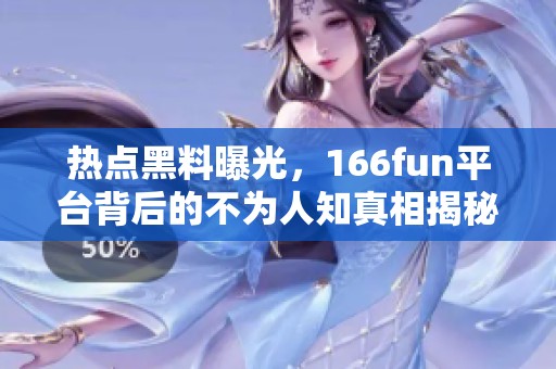 熱點(diǎn)黑料曝光，166fun平臺(tái)背后的不為人知真相揭秘