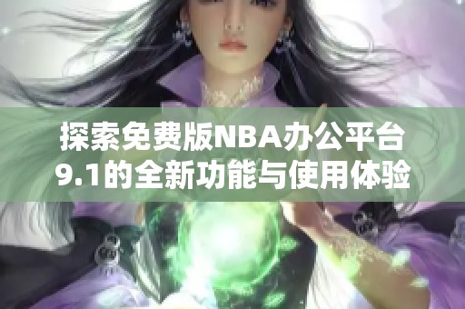 探索免費版NBA辦公平臺9.1的全新功能與使用體驗