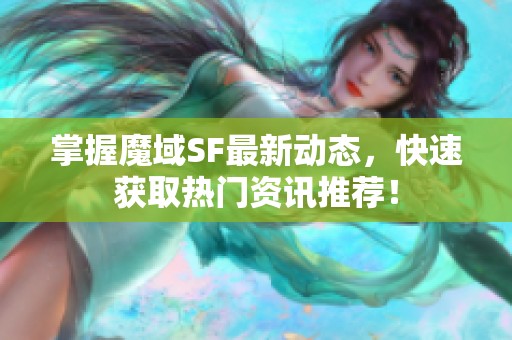 掌握魔域SF最新動態(tài)，快速獲取熱門資訊推薦！
