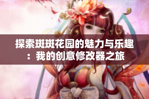探索斑斑花園的魅力與樂趣：我的創(chuàng)意修改器之旅