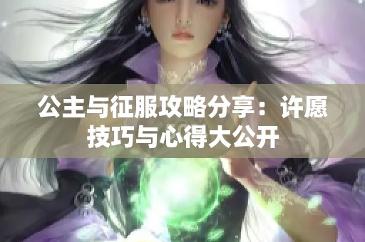 公主與征服攻略分享：許愿技巧與心得大公開(kāi)