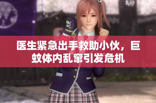 醫(yī)生緊急出手救助小伙，巨蚊體內(nèi)亂竄引發(fā)危機(jī)