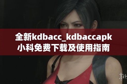 全新kdbacc_kdbaccapk小科免費(fèi)下載及使用指南
