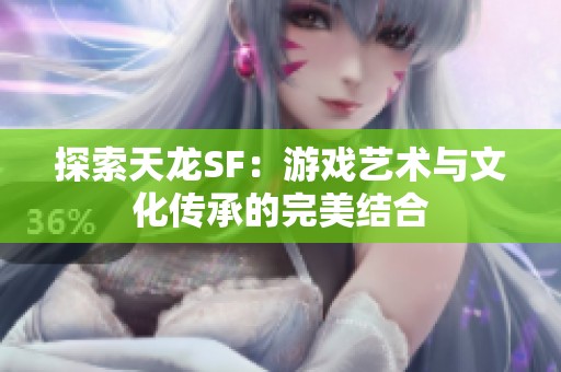 探索天龍SF：游戲藝術(shù)與文化傳承的完美結(jié)合